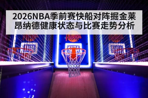 2026NBA季前赛快船对阵掘金莱昂纳德健康状态与比赛走势分析