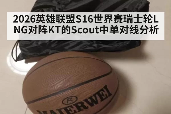 2026英雄联盟S16世界赛瑞士轮LNG对阵KT的Scout中单对线分析